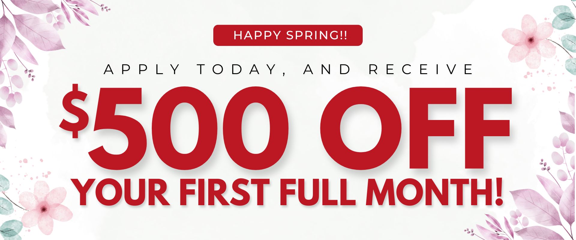 Happy Spring!! Apply today, and receive $500 off your first full month!
