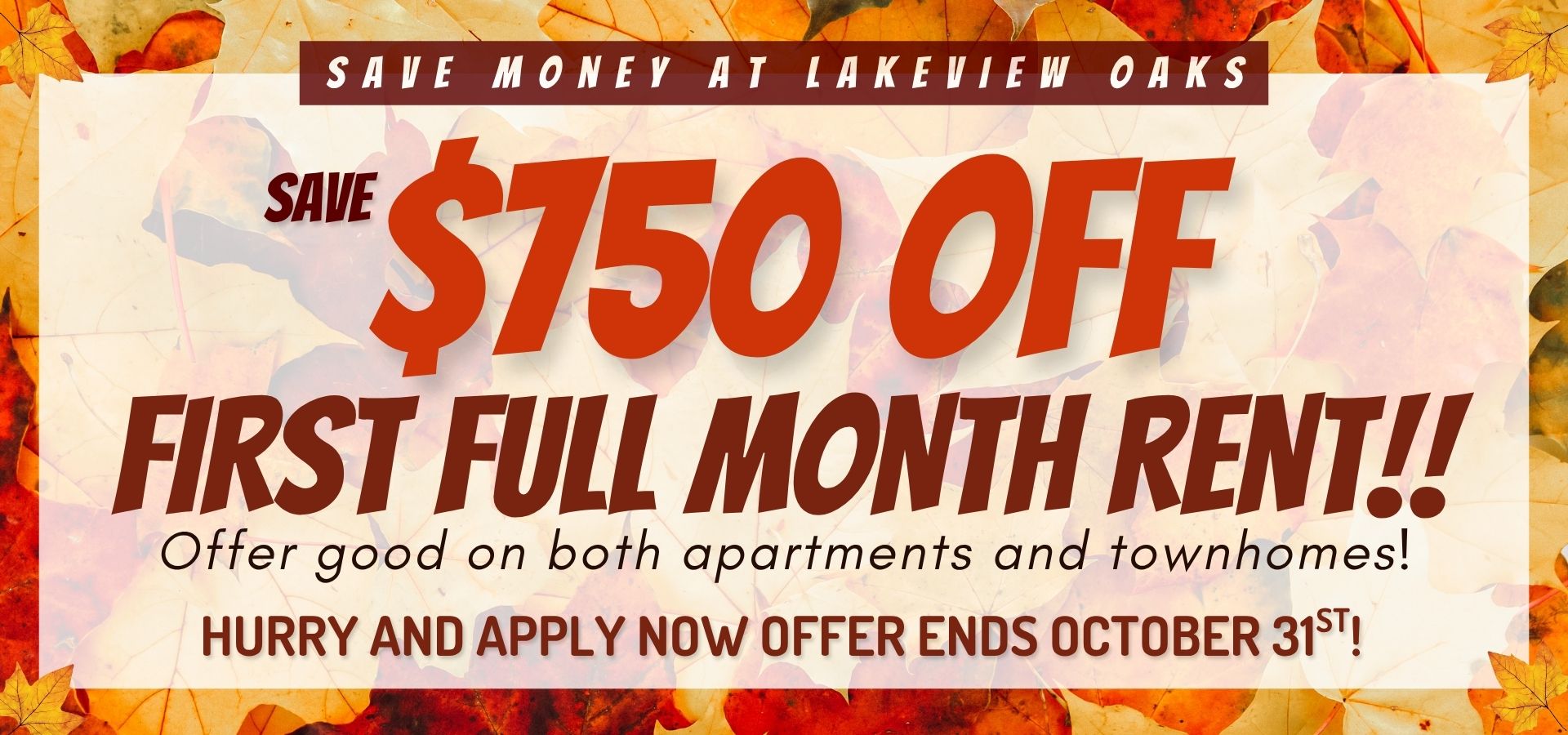 Save money at Lakeview Oaks, Save $750 off your first full month rent!! Offer good on both apartments and townhomes! Hurry and apply now offer ends October 31st!
